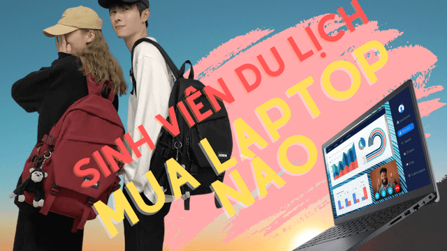 Top 5 mẫu laptop cho sinh viên du lịch đáng mua nhất năm học 2022